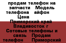 продам телефон на запчасти › Модель телефона ­ айфон 5s › Цена ­ 5 000 - Приморский край, Владивосток г. Сотовые телефоны и связь » Продам телефон   . Приморский край,Владивосток г.